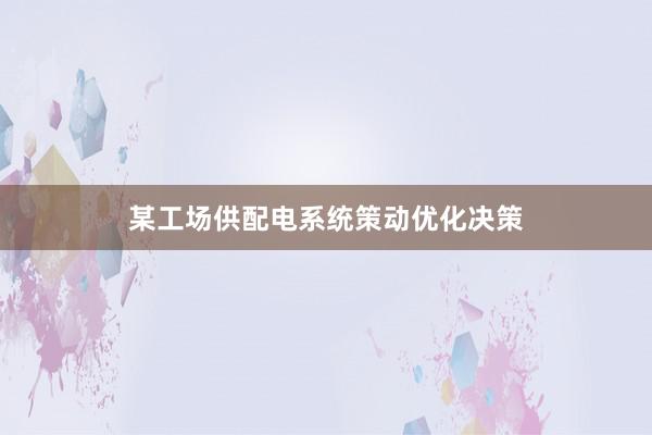 某工场供配电系统策动优化决策
