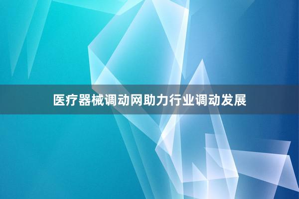 医疗器械调动网助力行业调动发展