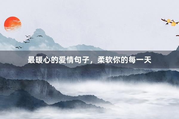 最暖心的爱情句子，柔软你的每一天