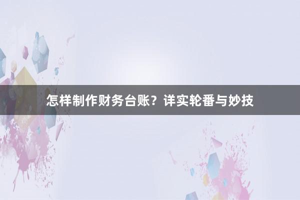 怎样制作财务台账？详实轮番与妙技
